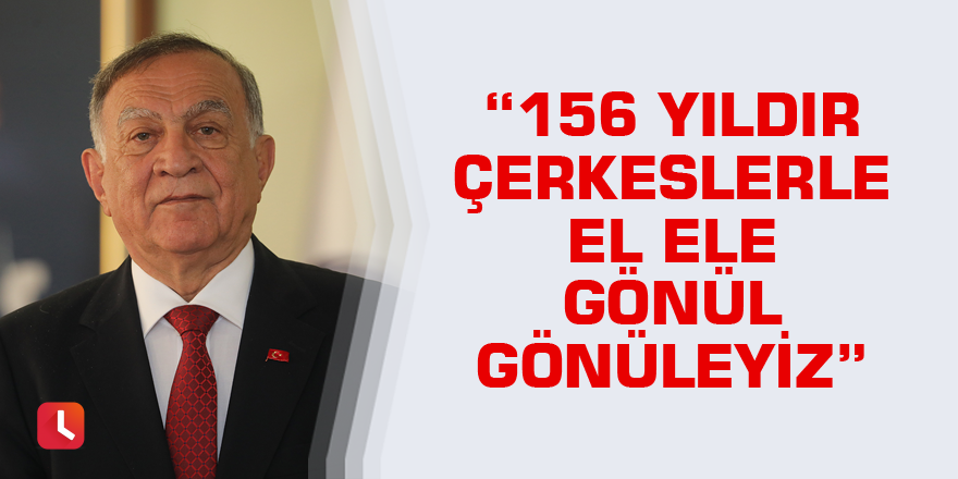 “156 yıldır Çerkeslerle el ele gönül gönüleyiz”