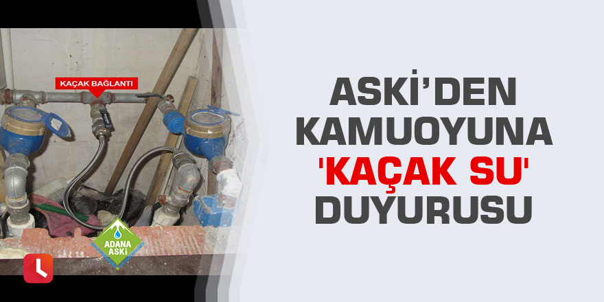 ASKİ’den kamuoyuna 'kaçak su' duyurusu