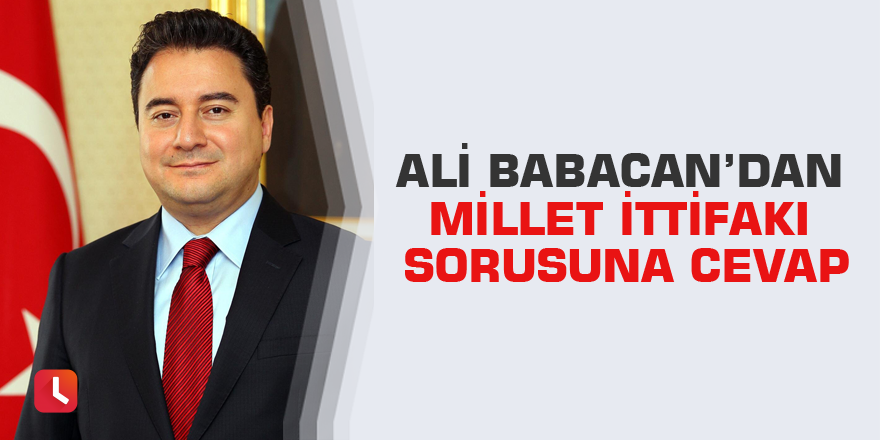 Ali Babacan’dan Millet İttifakı sorusuna cevap