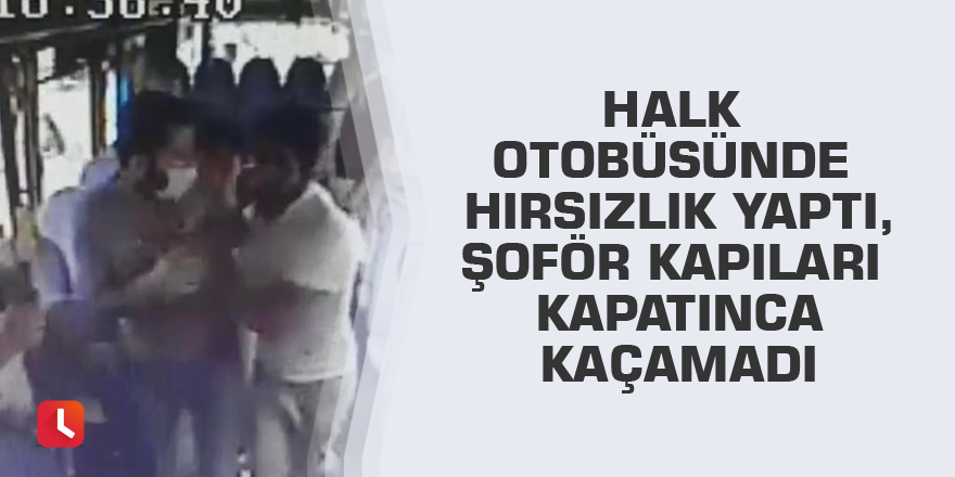 Halk otobüsünde hırsızlık yaptı, şoför kapıları kapatınca kaçamadı