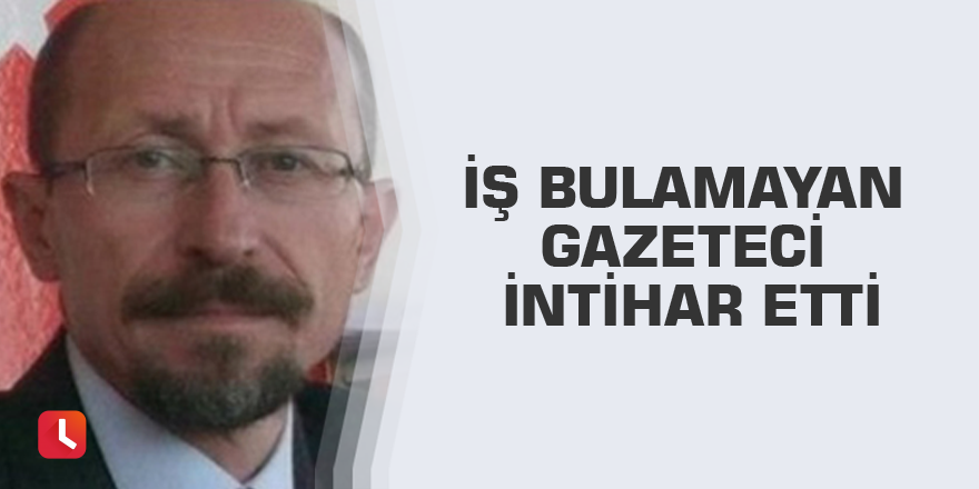 İş bulamayan gazeteci intihar etti