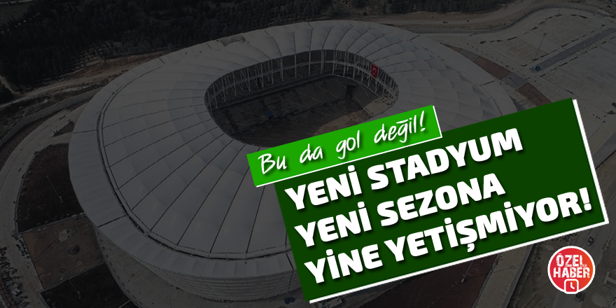 Yeni stadyum yeni sezona yine yetişmiyor!