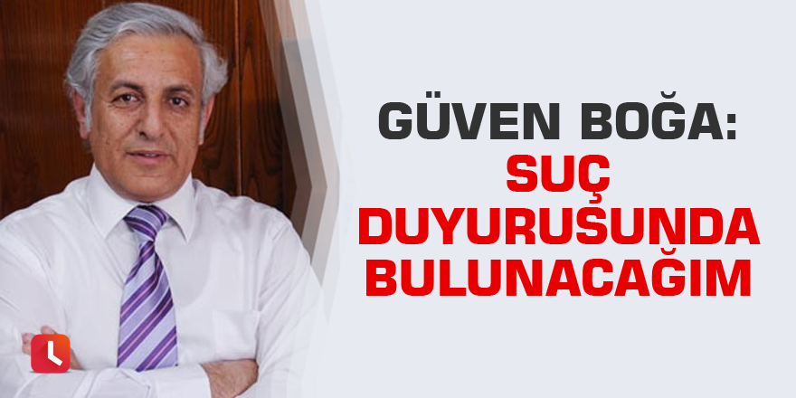 Güven Boğa: Suç duyurusunda bulunacağım