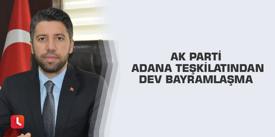 Ak Parti Adana teşkilatından dev bayramlaşma