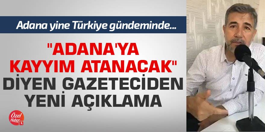 "Adana'ya kayyım atanacak" iddiasıyla Türkiye gündemine oturan gazeteciden yeni açıklama