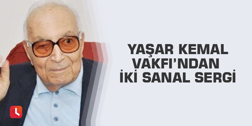 Yaşar Kemal Vakfı’ndan iki sanal sergi