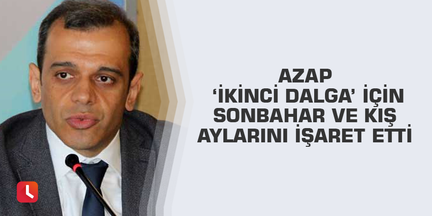 Azap ‘ikinci dalga’ için sonbahar ve kış aylarını işaret etti
