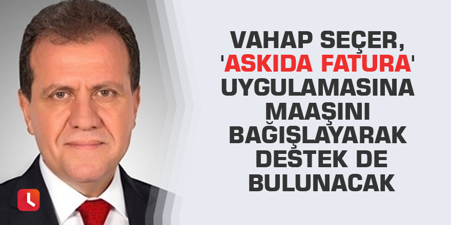 Vahap Seçer, 'Askıda Fatura' uygulamasına maaşını bağışlayarak destek de bulunacak