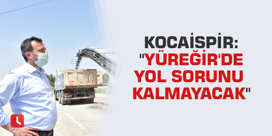 Kocaispir: "Yüreğir'de yol sorunu kalmayacak"