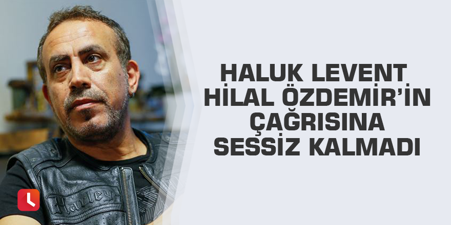 Haluk Levent Hilal Özdemir’in çağrısına sessiz kalmadı