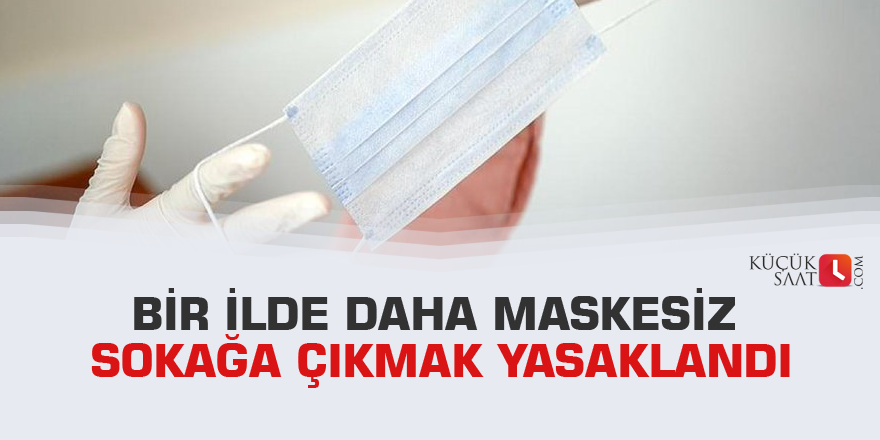 Bir ilde daha maskesiz sokağa çıkmak yasaklandı