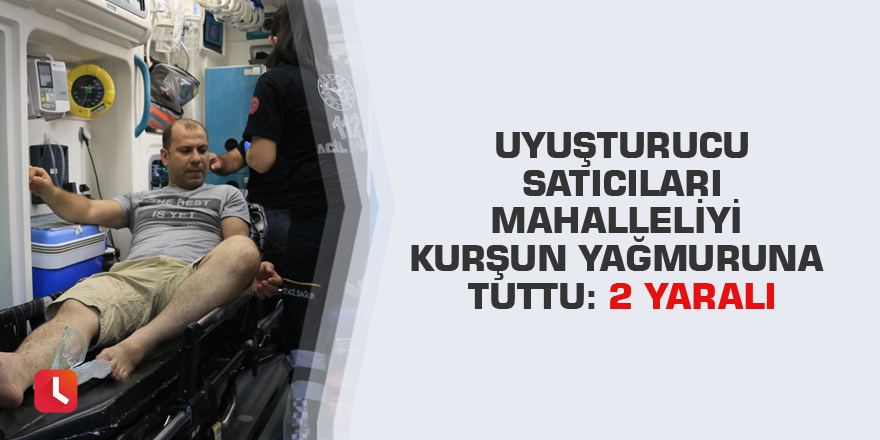 Uyuşturucu satıcıları mahalleliyi kurşun yağmuruna tuttu: 2 yaralı
