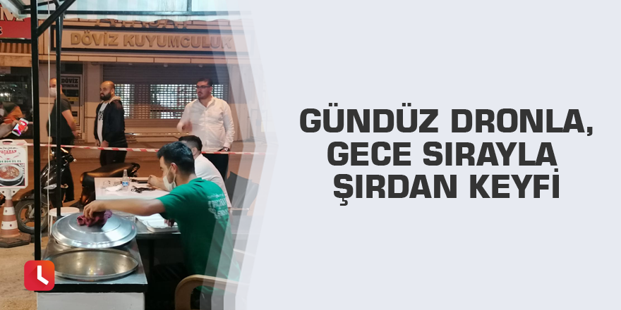 Gündüz dronla, gece sırayla şırdan keyfi