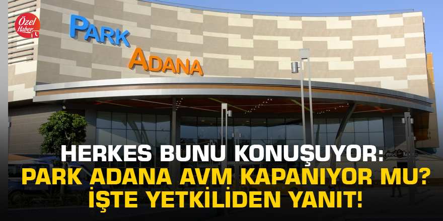 Herkes bunu konuşuyor: Park Adana AVM kapanıyor mu?  İşte yetkiliden yanıt!