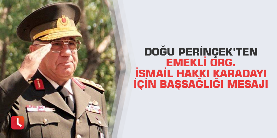 Doğu Perinçek'ten Emekli Org. İsmail Hakkı Karadayı için başsağlığı mesajı