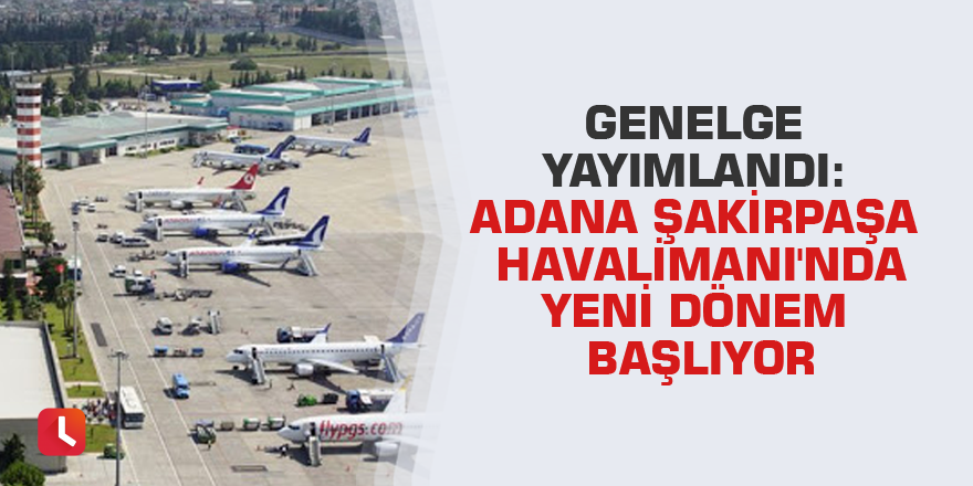 Genelge yayımlandı: Adana Şakirpaşa Havalimanı'nda yeni dönem başlıyor