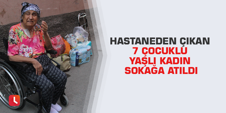 Hastaneden çıkan 7 çocuklu yaşlı kadın sokağa atıldı