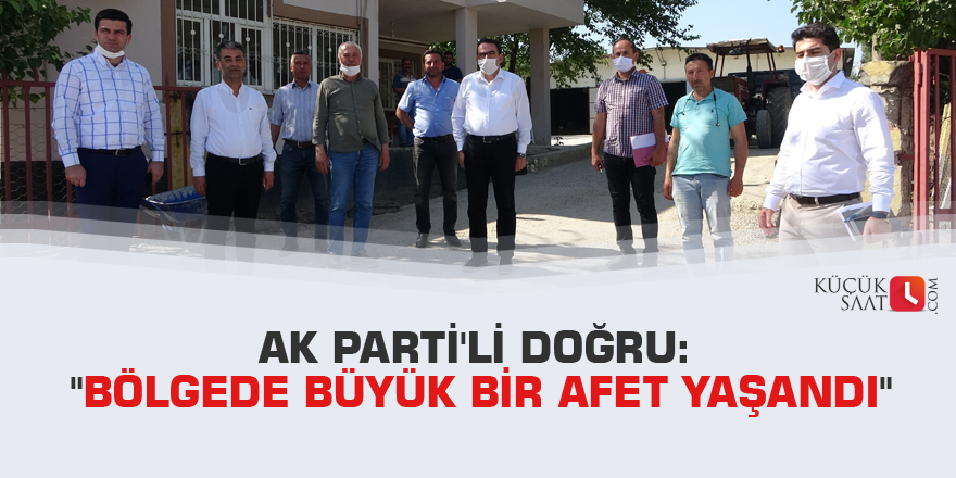 AK Parti'li Doğru: "Bölgede büyük bir afet yaşandı"