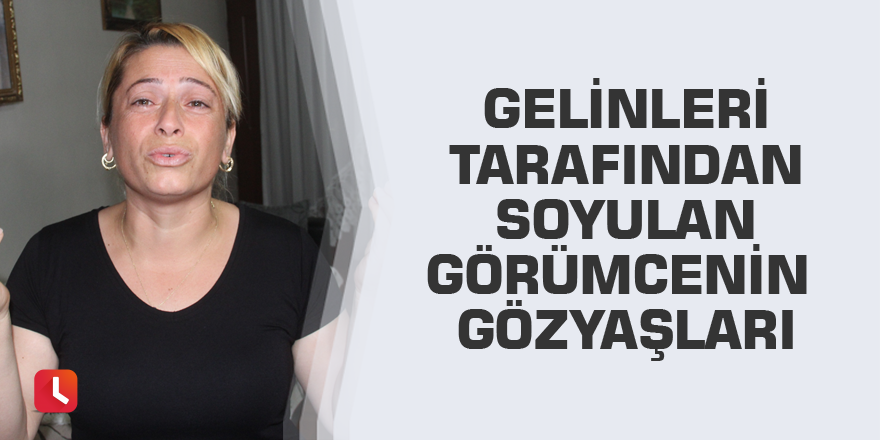 Gelinleri tarafından soyulan görümcenin gözyaşları