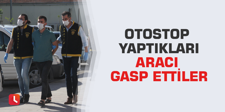 Otostop yaptıkları aracı gasp ettiler