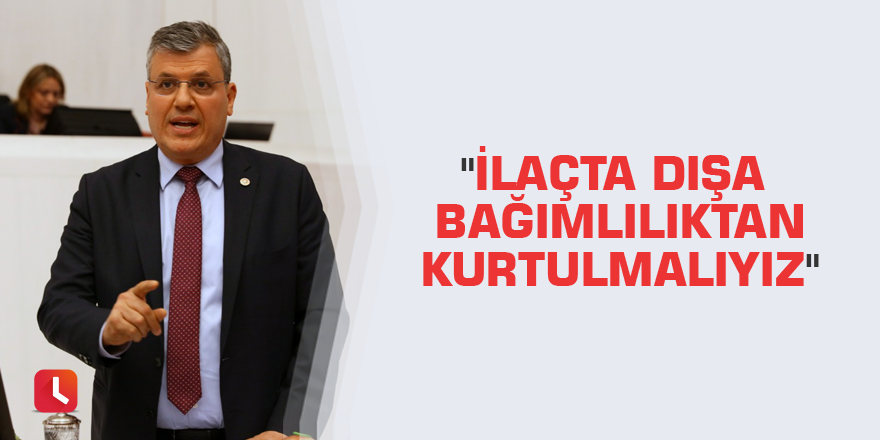 "İlaçta dışa bağımlılıktan kurtulmalıyız"