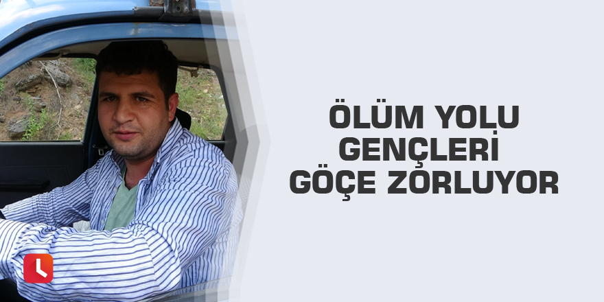 Ölüm yolu gençleri göçe zorluyor