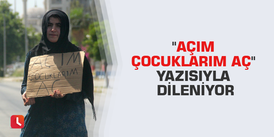 "Açım çocuklarım aç" yazısıyla dileniyor