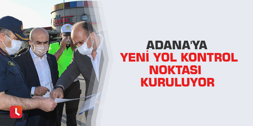 Adana'ya yeni yol kontrol noktası kuruluyor
