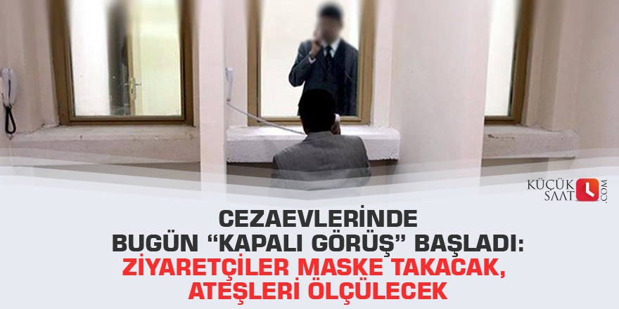 Cezaevlerinde bugün “kapalı görüş” başladı: Ziyaretçiler maske takacak, ateşleri ölçülecek