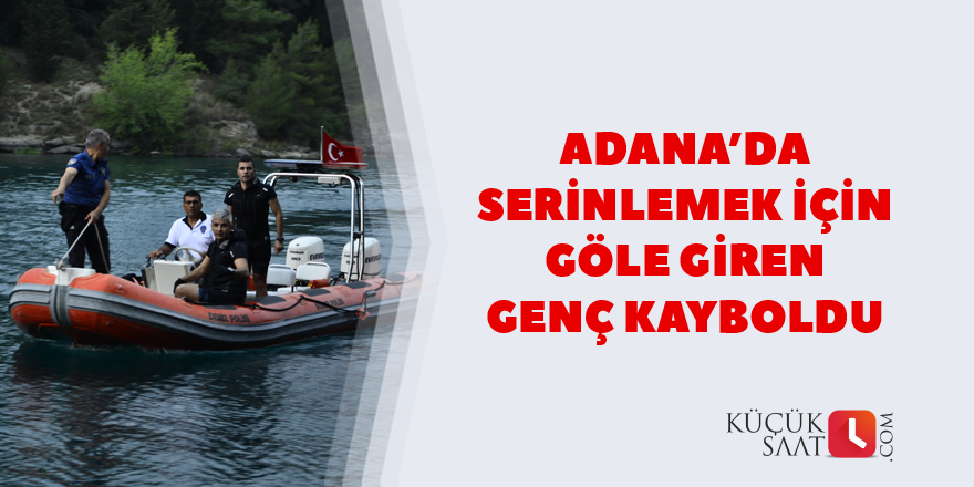 Adana’da serinlemek için göle giren genç kayboldu