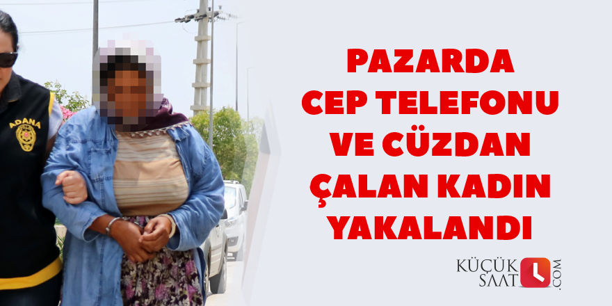 Pazarda cep telefonu ve cüzdan çalan kadın yakalandı