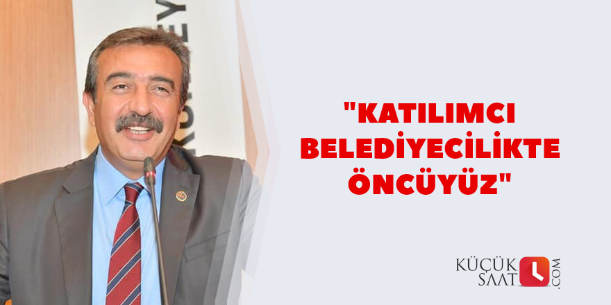 "Katılımcı belediyecilikte öncüyüz"