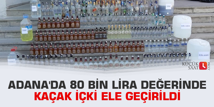Adana'da 80 bin lira değerinde kaçak içki ele geçirildi