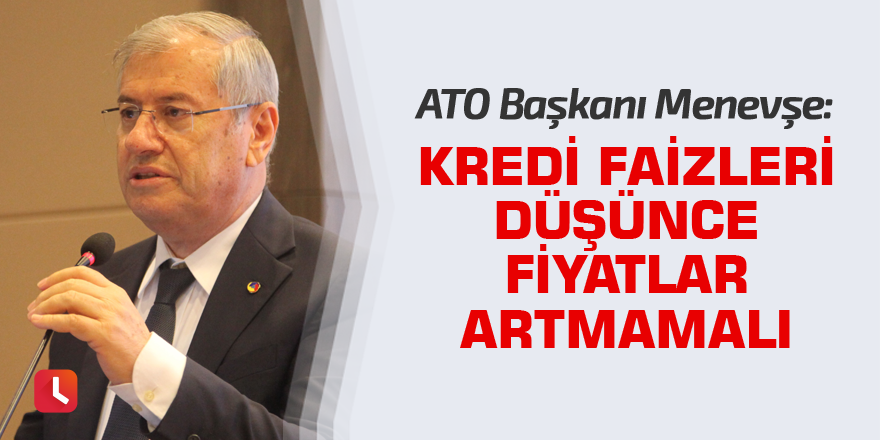 "Kredi faizleri düşünce fiyatlar artmamalı"