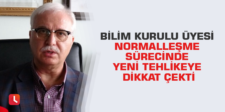 Bilim Kurulu Üyesi normalleşme sürecinde yeni tehlikeye dikkat çekti