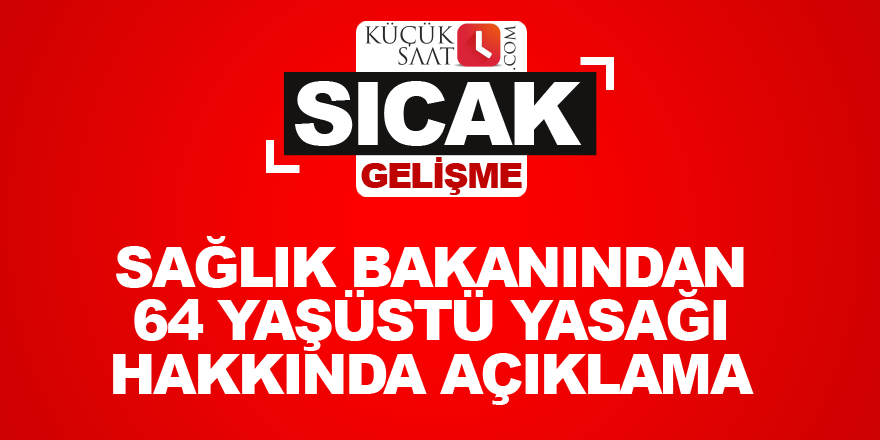 Sağlık bakanından 64 yaşüstü yasağı hakkında açıklama