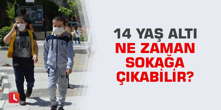 14 yaş altı ne zaman sokağa çıkabilir?