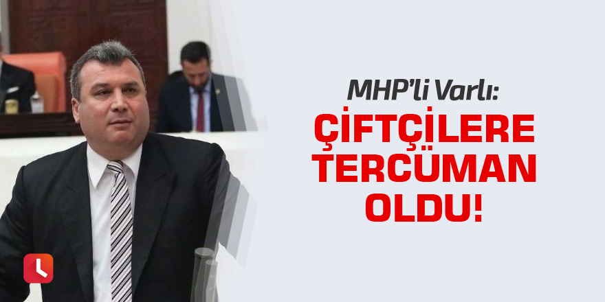 MHP’li Varlı çiftçilere tercüman oldu!