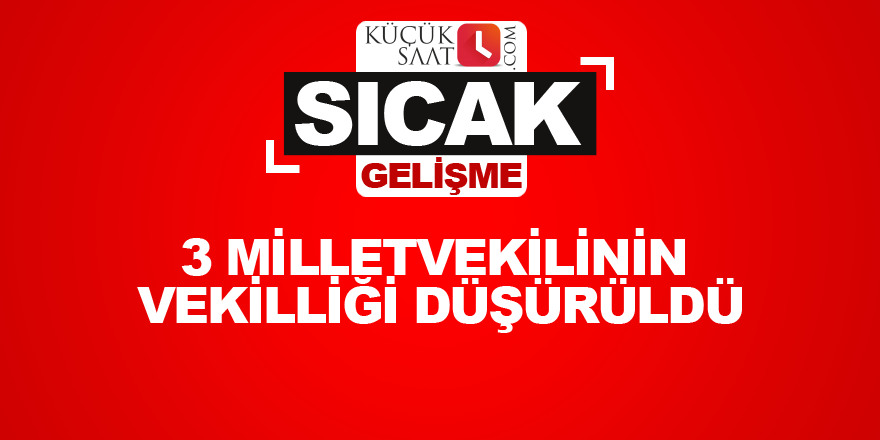 3 milletvekilinin vekilliği düşürüldü