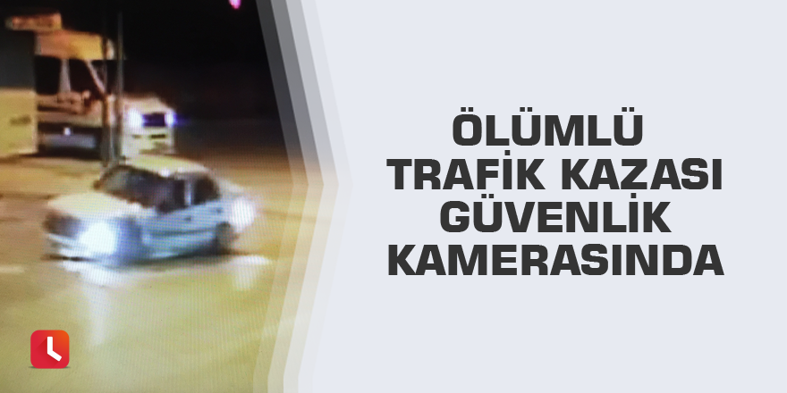 Ölümlü trafik kazası güvenlik kamerasında