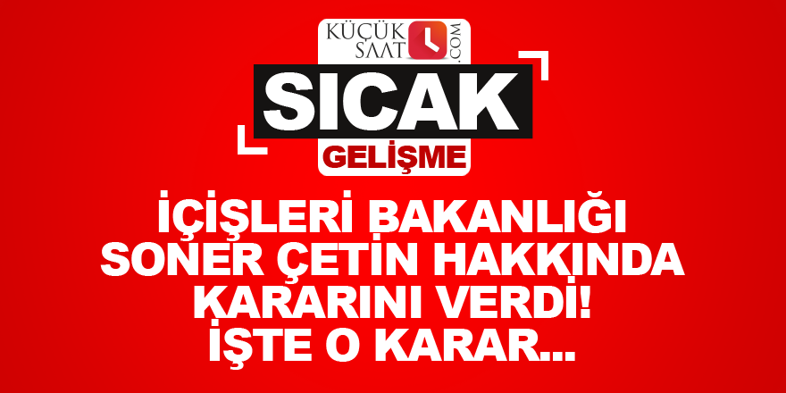 İçişleri Bakanlığı Soner Çetin hakkında kararını verdi! İşte o karar...