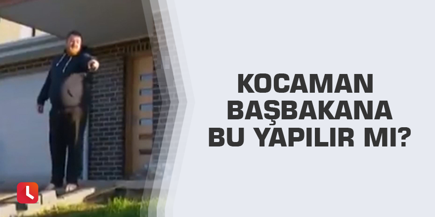 Kocaman Başbakana bu yapılır mı?