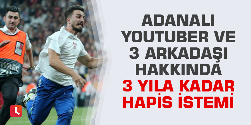 Adanalı Youtuber ve 3 arkadaşı hakkında 3 yıla kadar hapis istemi