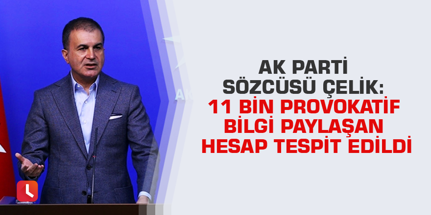Ak Parti Sözcüsü Çelik: 11 bin provokatif bilgi paylaşan hesap tespit edildi