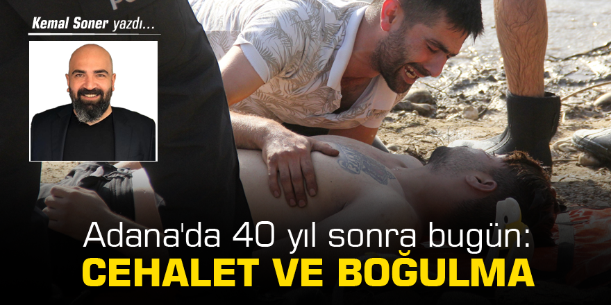 Adana'da 40 yıl sonra bugün: Cehalet ve boğulma