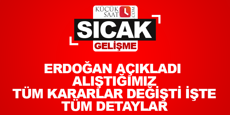 Erdoğan açıkladı Alıştığımız tüm kararlar değişti İşte tüm detaylar