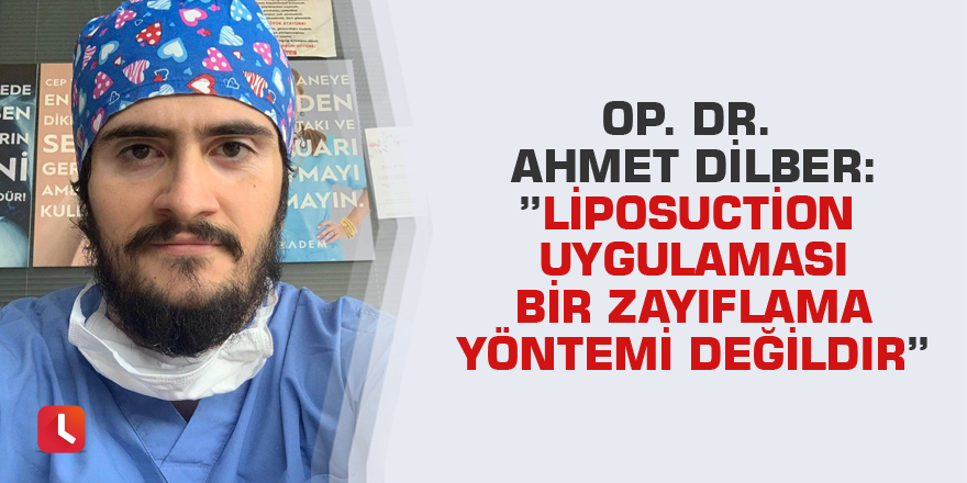 Op. Dr. Ahmet Dilber:” Liposuction uygulaması bir zayıflama yöntemi değildir”