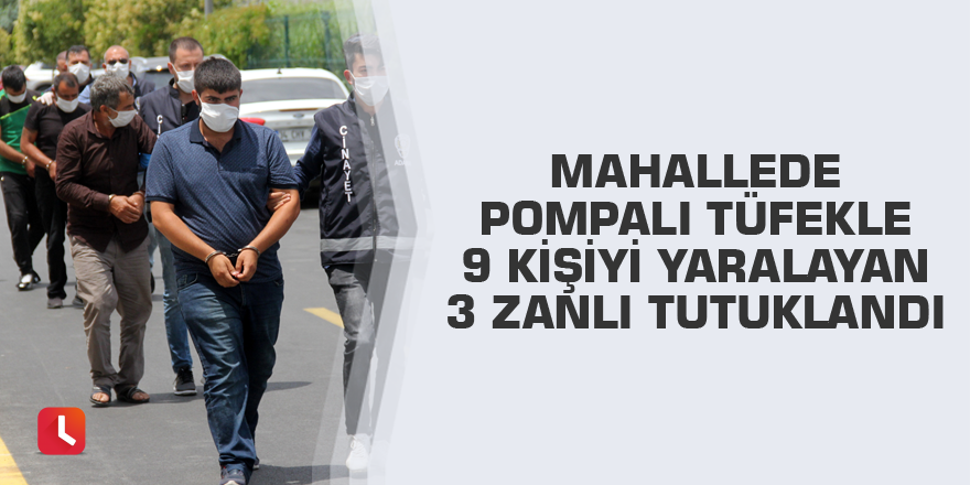 Mahallede pompalı tüfekle 9 kişiyi yaralayan 3 zanlı tutuklandı