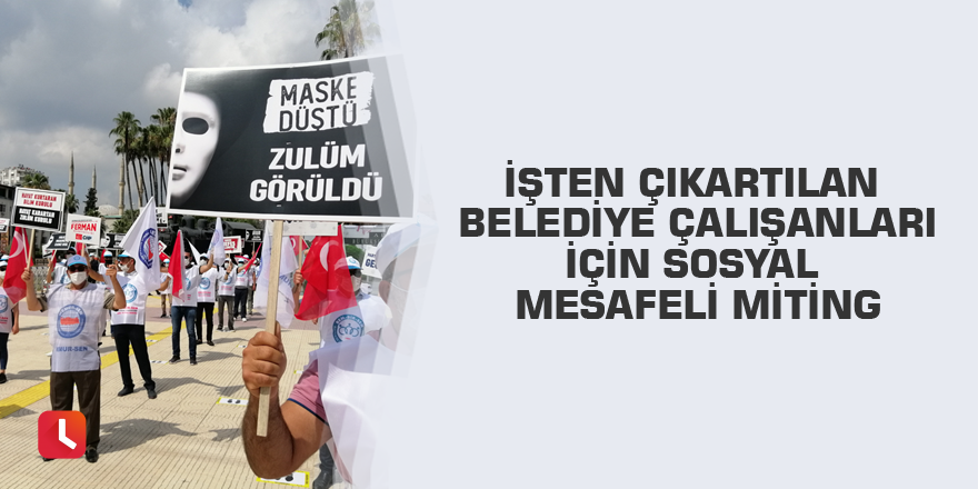 İşten çıkartılan belediye çalışanları için sosyal mesafeli miting