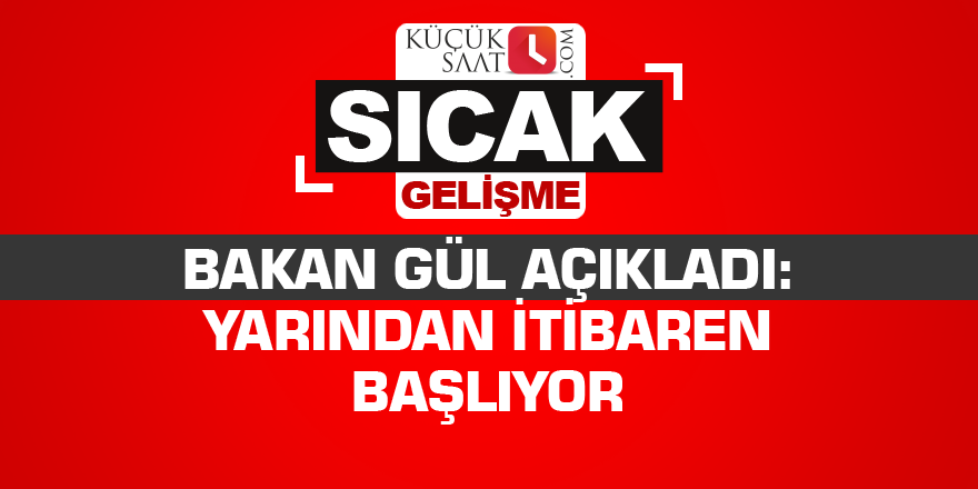Bakan Gül açıkladı: Yarından itibaren başlıyor